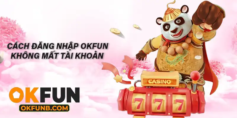 CÁCH ĐĂNG NHẬP OKFUN KHÔNG MẤT TÀI KHOẢN