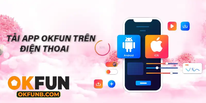 TẢI APP OKFUN TRÊN ĐIỆN THOẠI