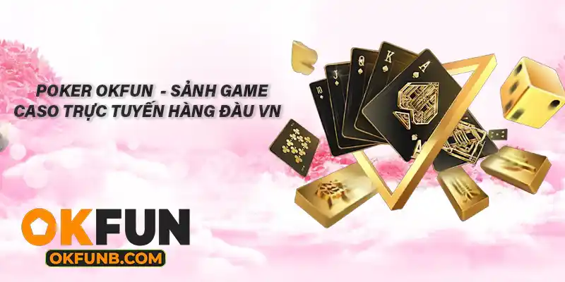 POKER OKFUN - SẢNH GAME CASINO TRỰC TUYẾN TUYẾN HÀNG ĐẦU VN