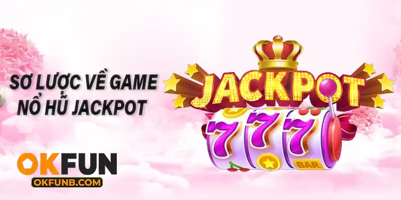 SƠ LƯỢC VỀ GAME NỔ HŨ JACKPOT