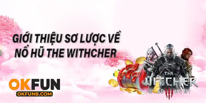 GIỚI THIỆU SƠ LƯỢC VỀ NỔ HŨ THE WITHCHER