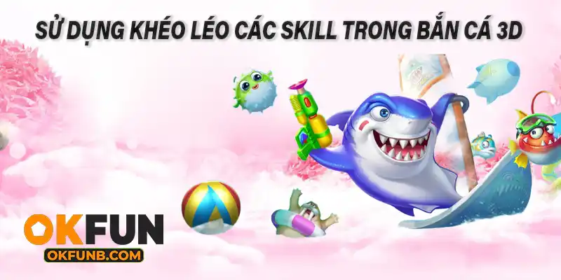 SỬ DỤNG KHÉO LÉO CÁC SKILL TRONG BẮN CÁ 3D