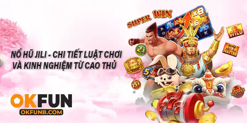 NỔ HŨ JILI - CHI TIẾT LUẬT CHƠI VÀ KINH NGHIỆM TỪ CAO THỦ