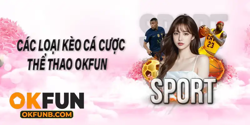 CÁC LOẠI KÈO CÁ CƯỢC THỂ THAO OKFUN