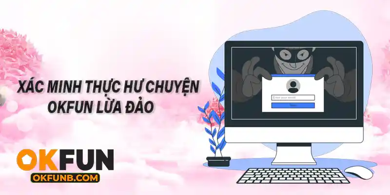 XÁC MINH THỰC HƯ CHUYỆN OKFUN LỪA ĐẢO
