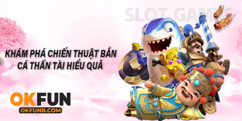 KHÁM PHÁ CHIẾN THUẬT BẮN CÁ THẦN TÀI HIỆU QUẢ