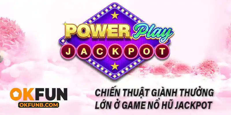 CHIẾN THUẬT GIÀNH THƯỞNG LỚN Ở GAME NỔ HŨ JACKPOT