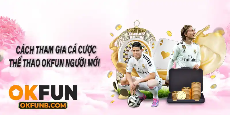CÁCH THAM GIA CÁ CƯỢC THỂ THAO OKFUN NGƯỜI MỚI