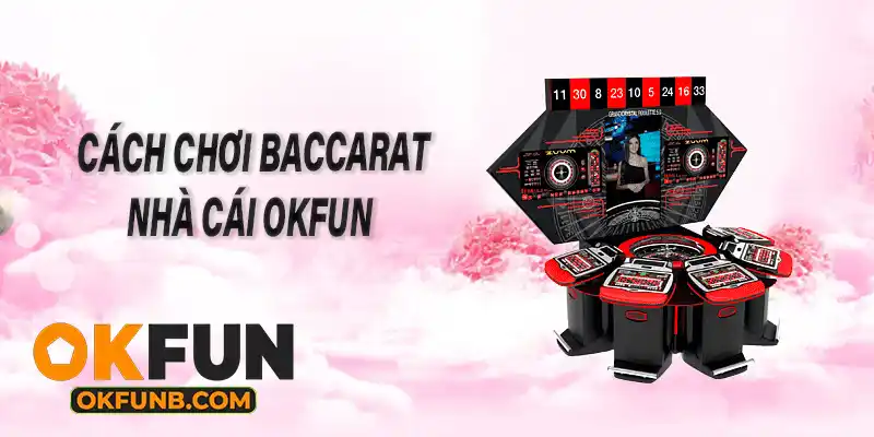 CÁCH CHƠI BACCARAT NHÀ CÁI OKFUN