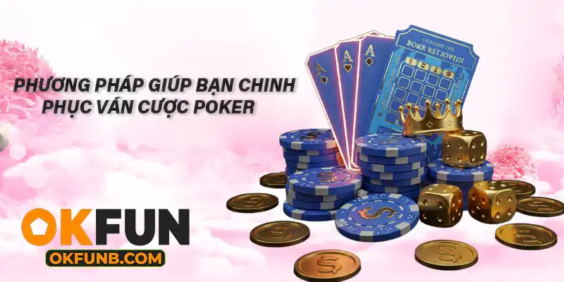 PHƯƠNG PHÁP GIÚP BẠN CHINH PHỤC VÁN CƯỢC POKER