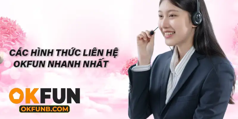 CÁC HÌNH THỨC LIÊN HỆ OKFUN NHANH NHẤT